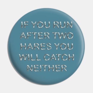 If you run after two hares you will catch neither Pin