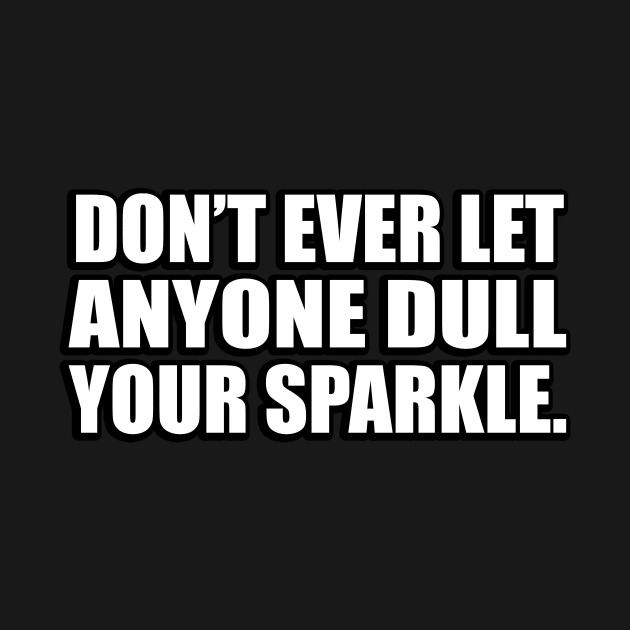 Don’t ever let anyone dull your sparkle by DinaShalash