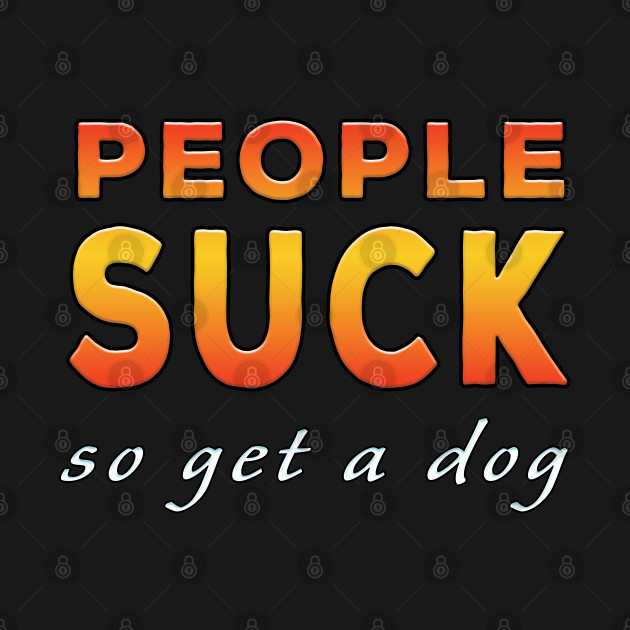 Disover People Suck So Get A Dog Orange - People Suck - T-Shirt