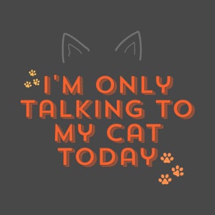 I'm only talking to my cat today T-Shirt