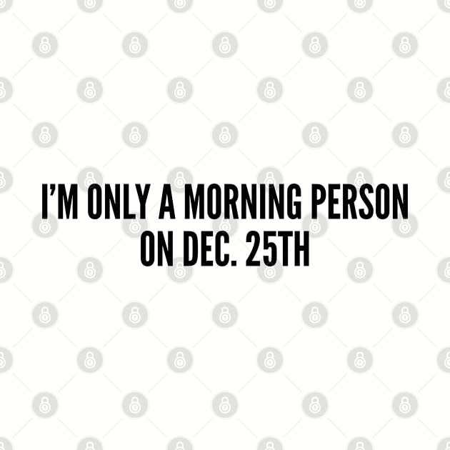 Cute Christmas Shirt - I'm Only A Morning Person On Dec 25th - Funny Joke Statement Humor Slogan by sillyslogans