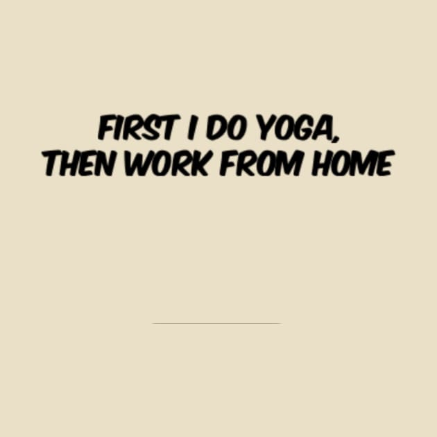 First I Do Yoga, Then Work From Home by Via Clothing Co