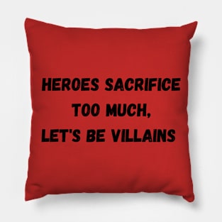 Heroes Sacrifice Too Much Let&#39;s Be Villains Pillow