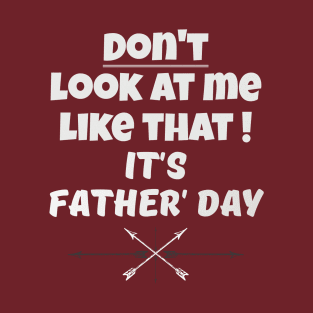 Dont Look At Me like that - Its Fathers Day T-Shirt