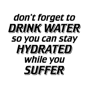 Don't Forget to Drink Water So You Can Stay Hydrated While You Suffer T-Shirt