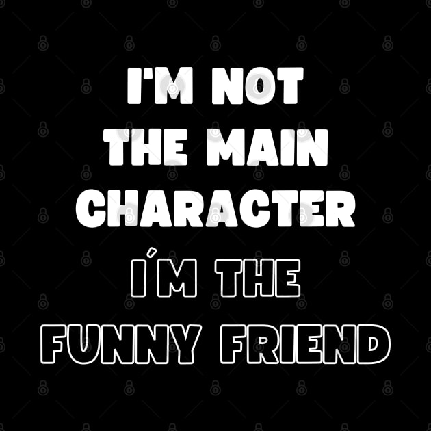 I'M NOT THE MAIN CHARACTER, I'M THE FUNNY FRIEND by apparel.tolove@gmail.com