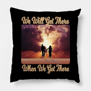 We Will Get There When We Get There Pillow