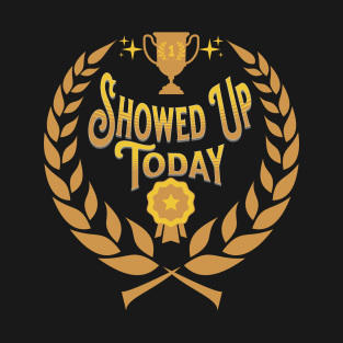 Showed Up Today T-Shirt