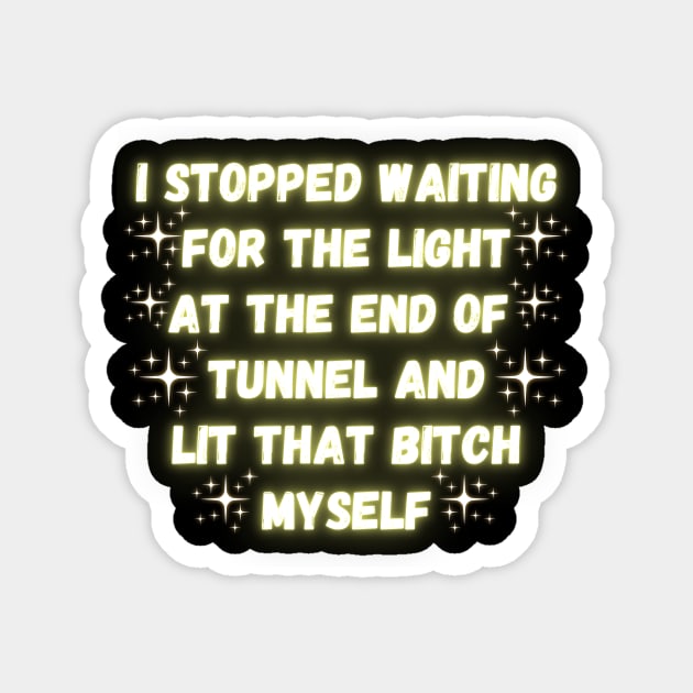I Stopped Waiting For The Light At The End Of Tunnel And Lit That Bitch Myself Magnet by Madowidex