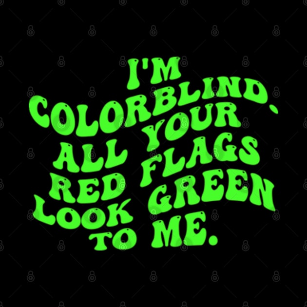 I'm Colorblind. All Your Red Flags Look Green Το Μe by  AinsleyCreates