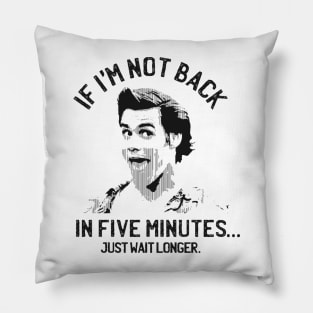 If I'm not back in five minutes... just wait longer. Pillow