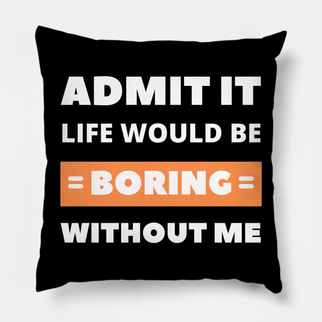 Admit it, life would be boring without me Pillow by apparel.tolove@gmail.com