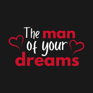 The man of your dreams - Valentines Day T-Shirt