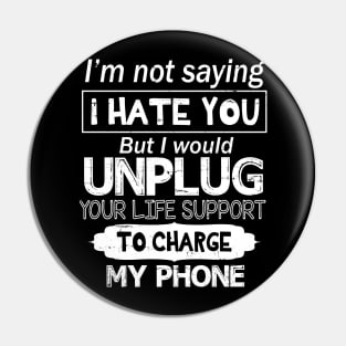 I'm Not Saying I Hate You But I Would Unplug Your Life Support To Charge My Phone Pin