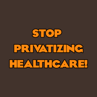 Stop Privatizing Healthcare! T-Shirt