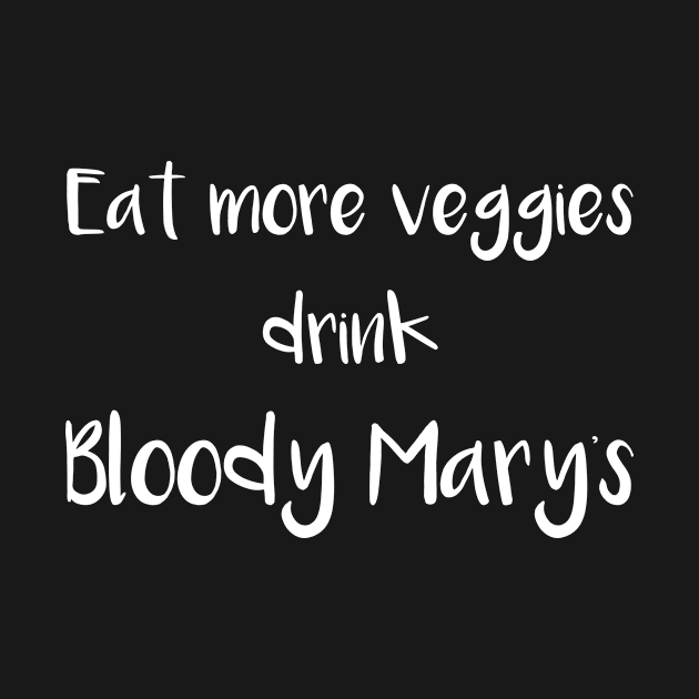 Eat More Veggies Drink Bloody Marys by MisterMash