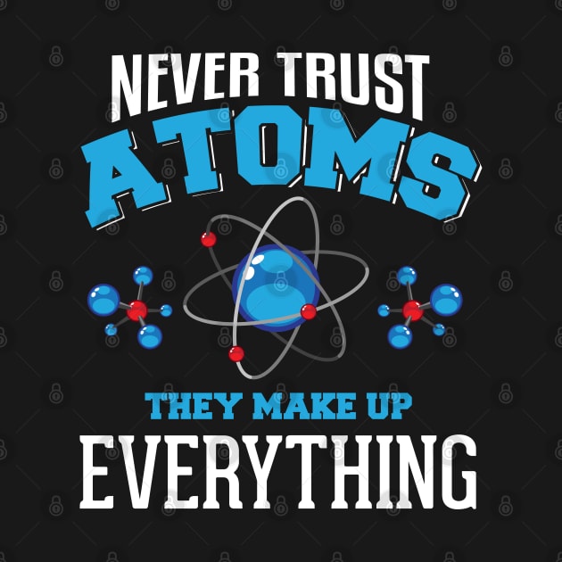 Atoms Make Up Everything Funny Chemistry Teacher Design by TeeShirt_Expressive