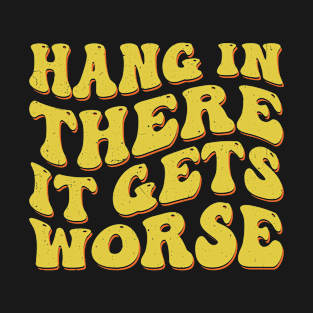 Hang In There It Gets Worse T-Shirt