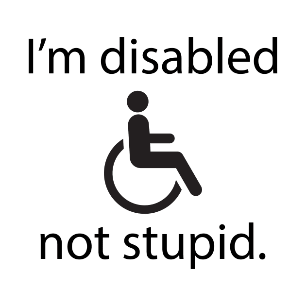 I'm disabled, not stupid. by Meow Meow Designs