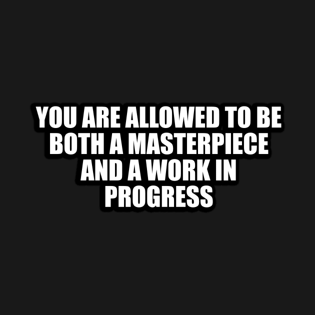 You are allowed to be both a masterpiece and a work in progress by D1FF3R3NT