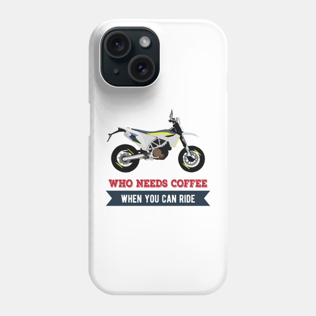 Motorcycle Husqvarna 701 quote Who Needs Coffee When You Can Ride Phone Case by WiredDesigns