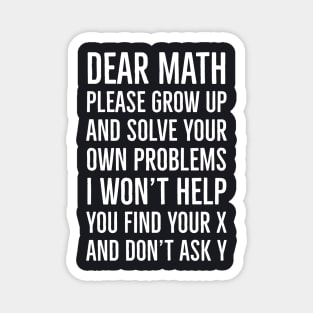 Dear Math Please Grow Up And Solve Your Own Problems I Won't Help You Find Your X And Don't Ask Y Magnet