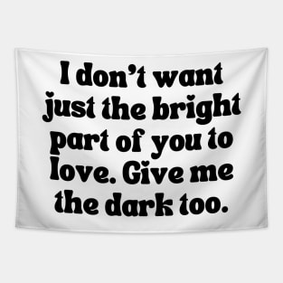 I Don't Want Just The Bright Part Of You To Love. Give Me the Dark Too - Love Quote Tapestry