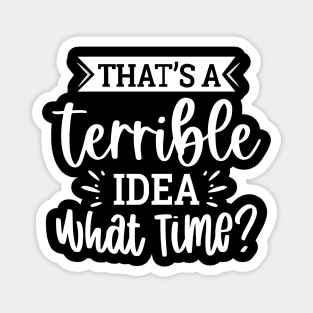 That`s A Terrible Idea What Time Magnet