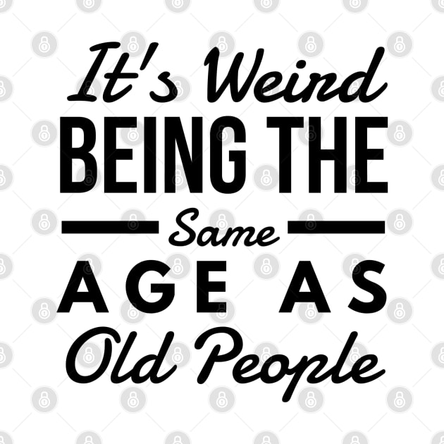 It's Weird Being The Same Age As Old People - Funny Sayings by Textee Store