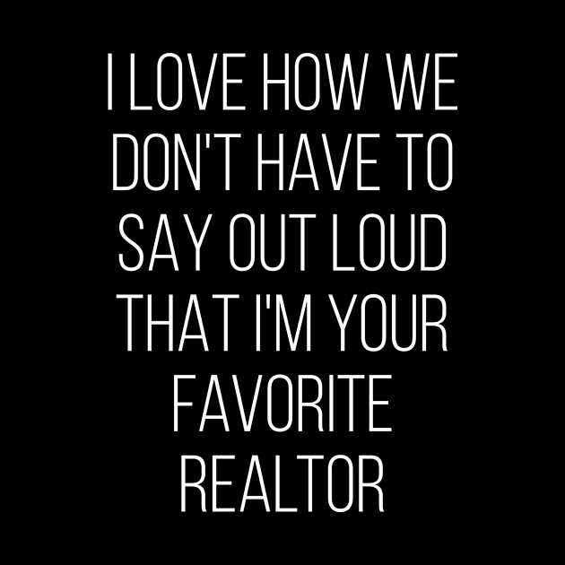 I Love How We Don't Have To Say Out Loud That I'M Your Realtor Love by Saimarts