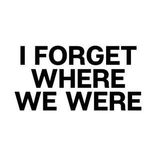 I Forget Where We Were T-Shirt