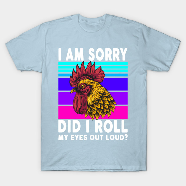 Disover I am sorry did i roll my eyes out loud? - Chicken - T-Shirt