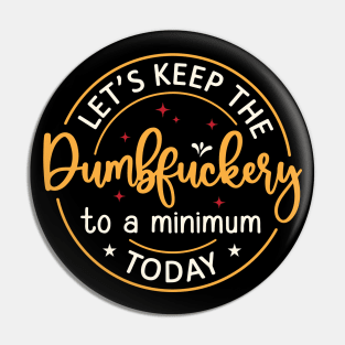 Let's Keep The Dumbfuckery To a Minimum Today Pin