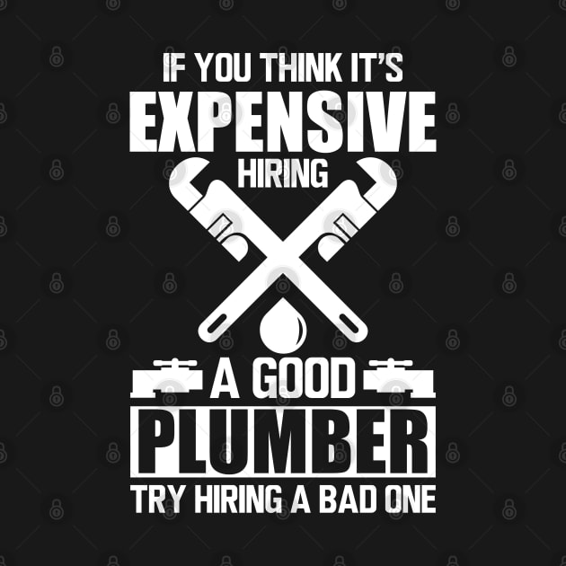 Plumber - If you think it's expensive hiring a good plumber try hiring a bad one w by KC Happy Shop