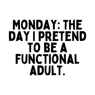 Monday: The day I pretend to be a functional adult. T-Shirt