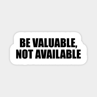 Be valuable, not available Magnet