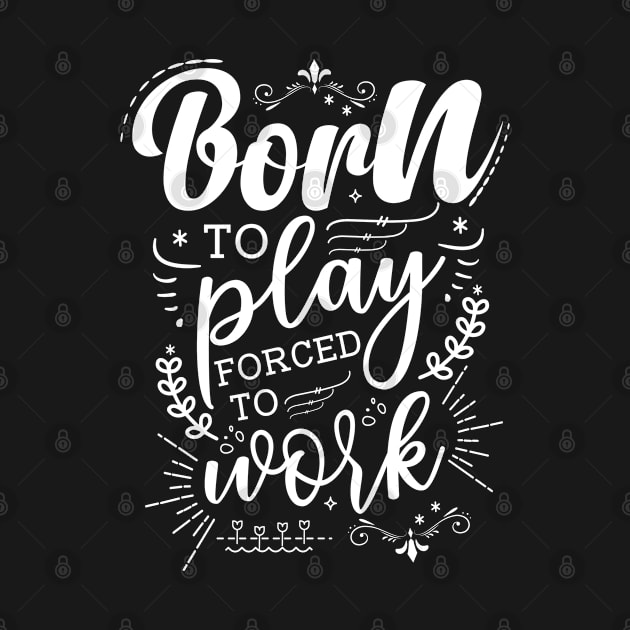 Born To Play, Forced To Work by Azulan Creatives