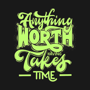 anything worth takes time T-Shirt