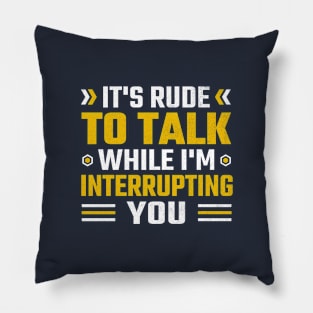 It's rude to talk while I'm interrupting you Pillow