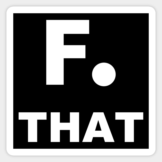 F that, F you, F it ALL just FORK OFF, I give up - I surrender - aww hell nah - funny gift - Fuck That - Sticker | TeePublic F that, F you, F it ALL just FORK OFF, I give up - I surrender - aww hell nah - funny gift - Fuck That - Sticker | TeePublic