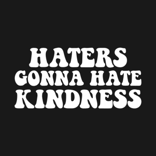 Haters Gonna Hate Kindness T-Shirt