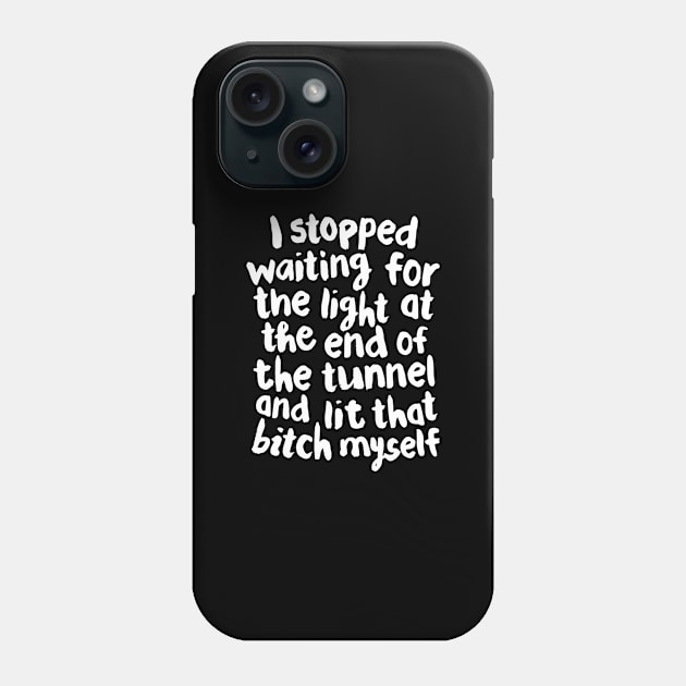 I Stopped Waiting for the Light at the End of the Tunnel and Lit that Bitch Myself black and white Phone Case by MotivatedType