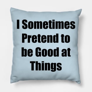 I Sometimes Pretend to be Good at Things Pillow