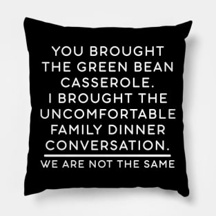 You brought the green bean casserole. I brought the uncomfortable family dinner conversation. We are not the same. Pillow