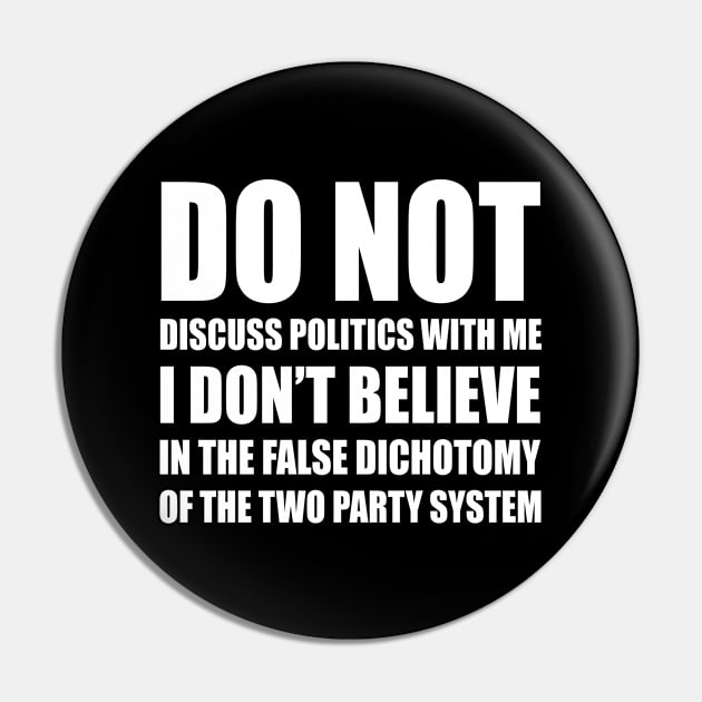 Do Not Discuss Politics With Me | I Don't Believe in The False Dichotomy of The Two Party System | Elections | Politics | White Pin by Everyday Inspiration