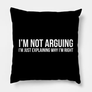 I'm Not Arguing I'm Just Explaining Why I'm Right Pillow