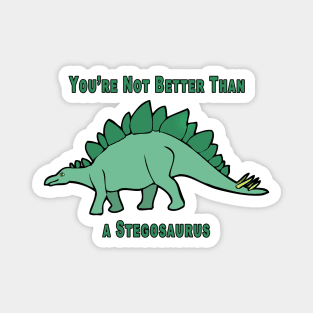 You're Not Better Than A Stegosaurus Magnet