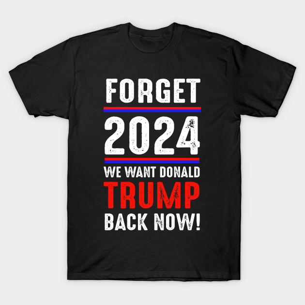 Discover Forget 2024 we want Donald Trump back now - Donald Trump 2024 - T-Shirt