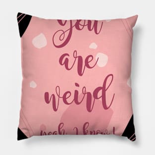 You are Weird, Yeah I Know !!! Pillow