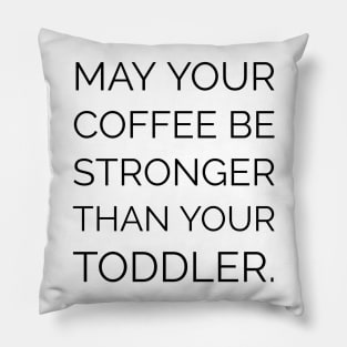 MAY YOUR COFFEE BE STRONGER THAN YOUR TODDLER Pillow